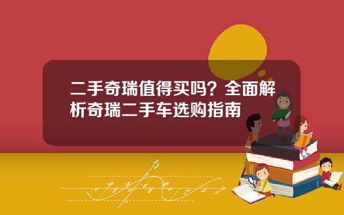 二手奇瑞值得买吗？全面解析奇瑞二手车选购指南