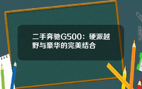 二手奔驰G500：硬派越野与豪华的完美结合