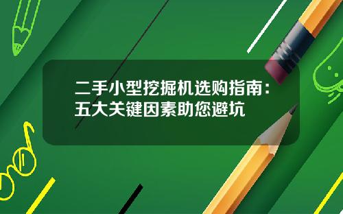 二手小型挖掘机选购指南：五大关键因素助您避坑