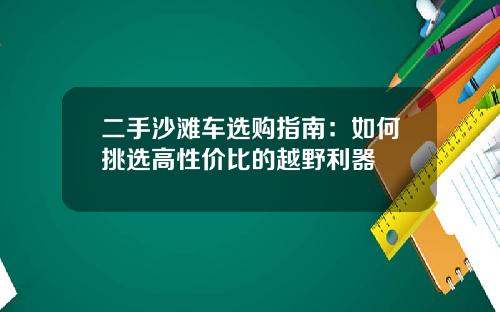 二手沙滩车选购指南：如何挑选高性价比的越野利器