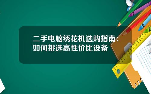 二手电脑绣花机选购指南：如何挑选高性价比设备