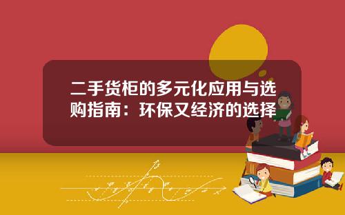 二手货柜的多元化应用与选购指南：环保又经济的选择