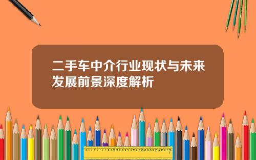二手车中介行业现状与未来发展前景深度解析