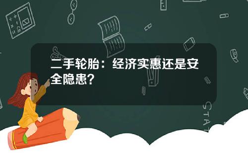 二手轮胎：经济实惠还是安全隐患？