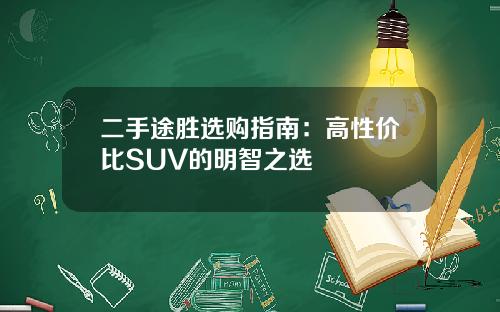 二手途胜选购指南：高性价比SUV的明智之选