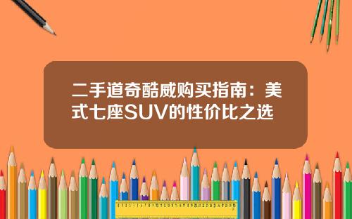 二手道奇酷威购买指南：美式七座SUV的性价比之选