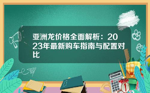 亚洲龙价格全面解析：2023年最新购车指南与配置对比