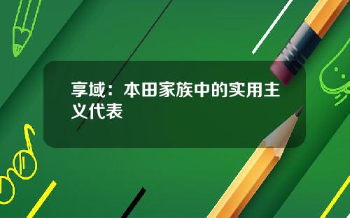 享域：本田家族中的实用主义代表