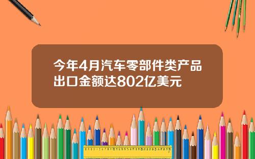 今年4月汽车零部件类产品出口金额达802亿美元