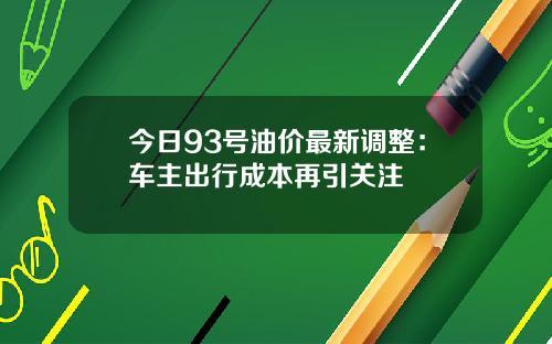 今日93号油价最新调整：车主出行成本再引关注