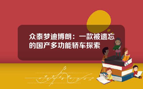 众泰梦迪博朗：一款被遗忘的国产多功能轿车探索