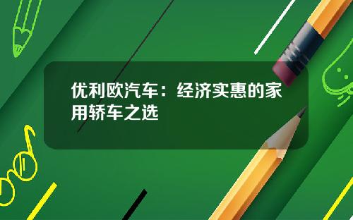优利欧汽车：经济实惠的家用轿车之选