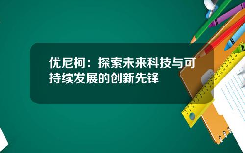 优尼柯：探索未来科技与可持续发展的创新先锋