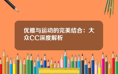 优雅与运动的完美结合：大众CC深度解析