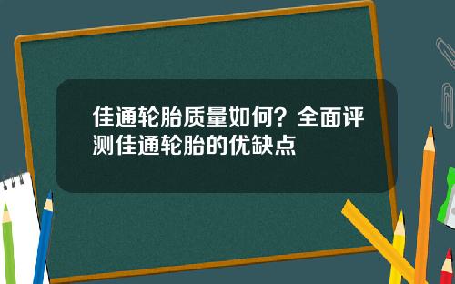 佳通轮胎质量如何？全面评测佳通轮胎的优缺点