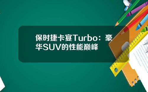 保时捷卡宴Turbo：豪华SUV的性能巅峰