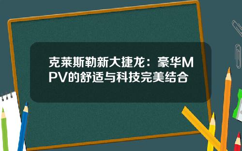 克莱斯勒新大捷龙：豪华MPV的舒适与科技完美结合