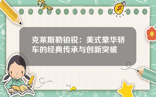 克莱斯勒铂锐：美式豪华轿车的经典传承与创新突破
