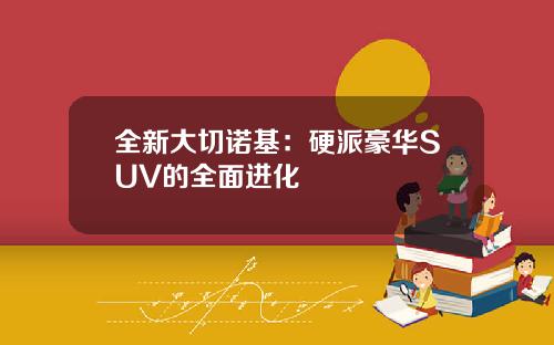 全新大切诺基：硬派豪华SUV的全面进化
