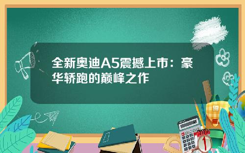 全新奥迪A5震撼上市：豪华轿跑的巅峰之作