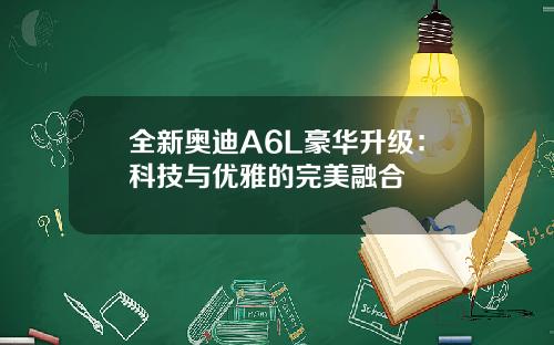 全新奥迪A6L豪华升级：科技与优雅的完美融合