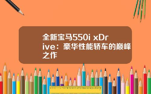 全新宝马550i xDrive：豪华性能轿车的巅峰之作