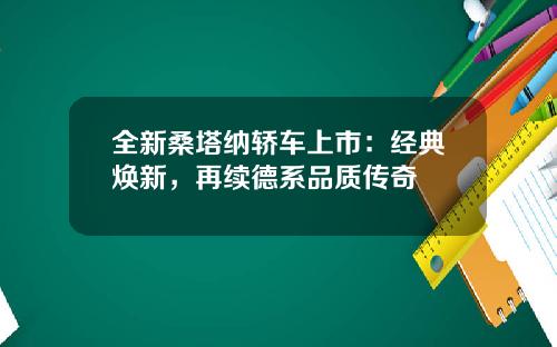 全新桑塔纳轿车上市：经典焕新，再续德系品质传奇