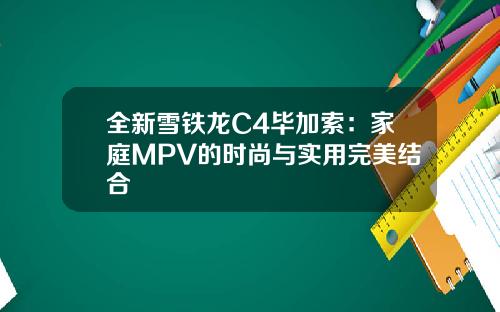 全新雪铁龙C4毕加索：家庭MPV的时尚与实用完美结合
