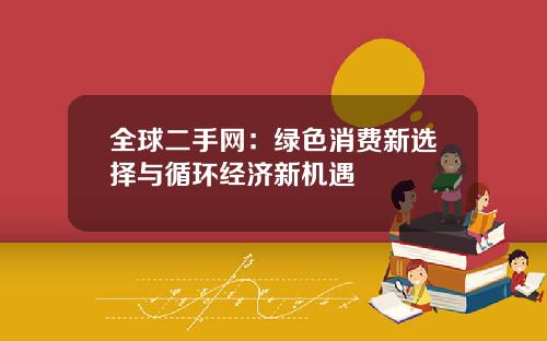 全球二手网：绿色消费新选择与循环经济新机遇