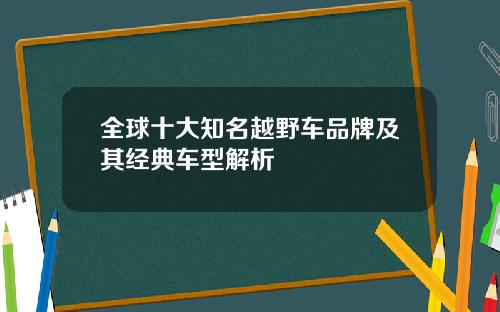 全球十大知名越野车品牌及其经典车型解析