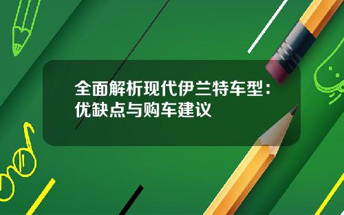 全面解析现代伊兰特车型：优缺点与购车建议