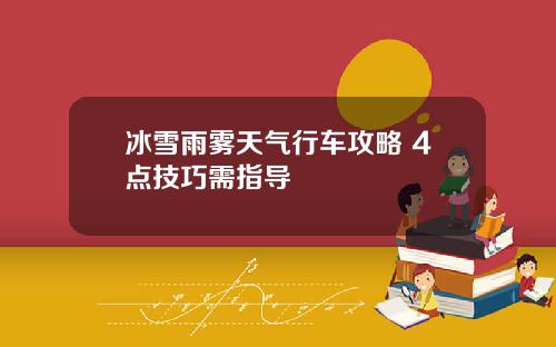 冰雪雨雾天气行车攻略 4点技巧需指导