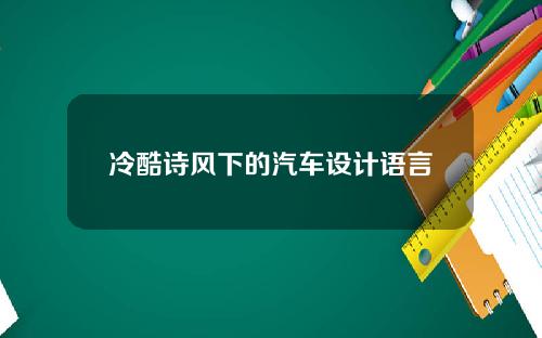 冷酷诗风下的汽车设计语言