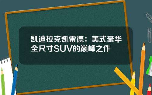 凯迪拉克凯雷德：美式豪华全尺寸SUV的巅峰之作