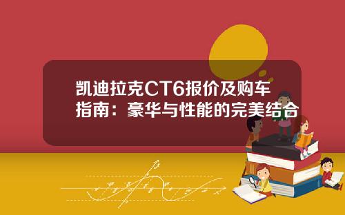 凯迪拉克CT6报价及购车指南：豪华与性能的完美结合