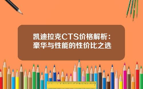 凯迪拉克CTS价格解析：豪华与性能的性价比之选
