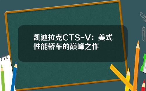凯迪拉克CTS-V：美式性能轿车的巅峰之作