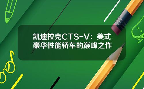 凯迪拉克CTS-V：美式豪华性能轿车的巅峰之作