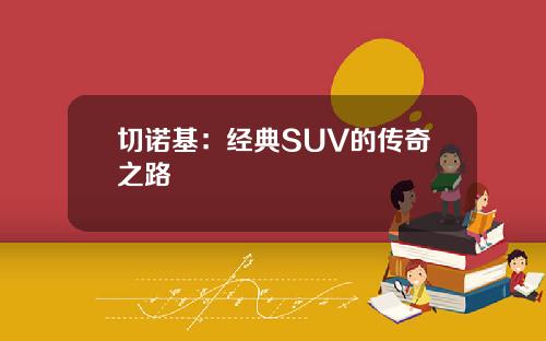 切诺基：经典SUV的传奇之路
