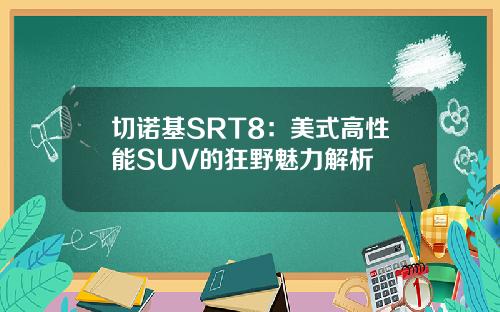 切诺基SRT8：美式高性能SUV的狂野魅力解析