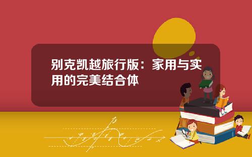 别克凯越旅行版：家用与实用的完美结合体