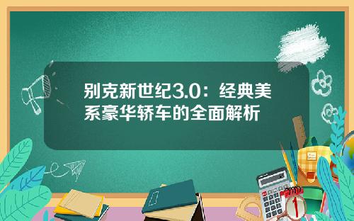 别克新世纪3.0：经典美系豪华轿车的全面解析