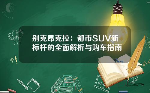 别克昂克拉：都市SUV新标杆的全面解析与购车指南