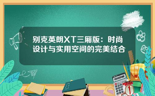 别克英朗XT三厢版：时尚设计与实用空间的完美结合