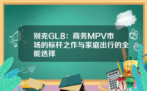 别克GL8：商务MPV市场的标杆之作与家庭出行的全能选择