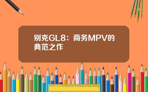 别克GL8：商务MPV的典范之作