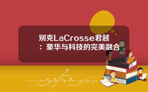 别克LaCrosse君越：豪华与科技的完美融合