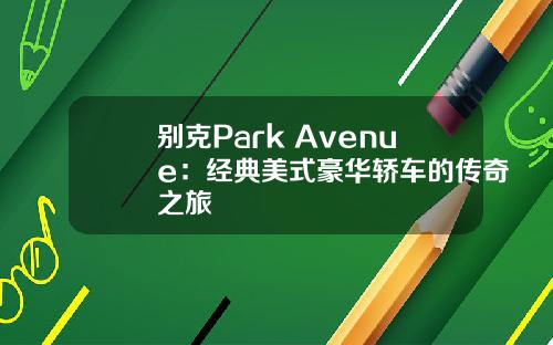 别克Park Avenue：经典美式豪华轿车的传奇之旅