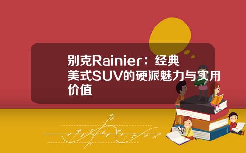 别克Rainier：经典美式SUV的硬派魅力与实用价值