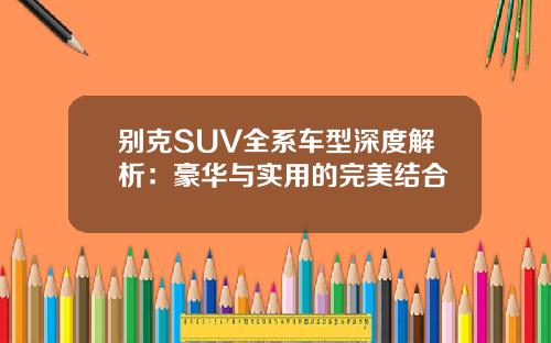别克SUV全系车型深度解析：豪华与实用的完美结合